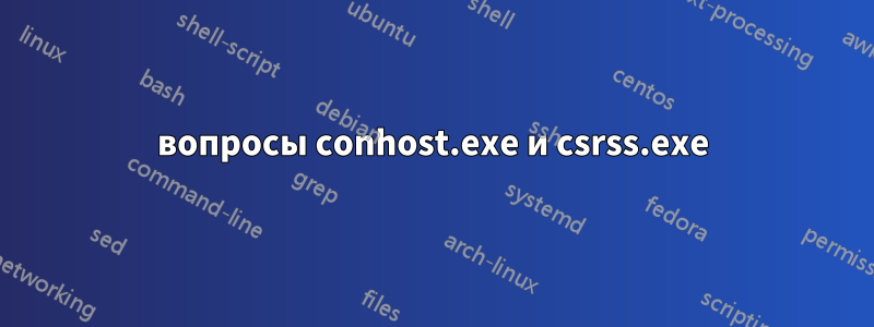 вопросы conhost.exe и csrss.exe