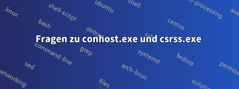 Fragen zu conhost.exe und csrss.exe