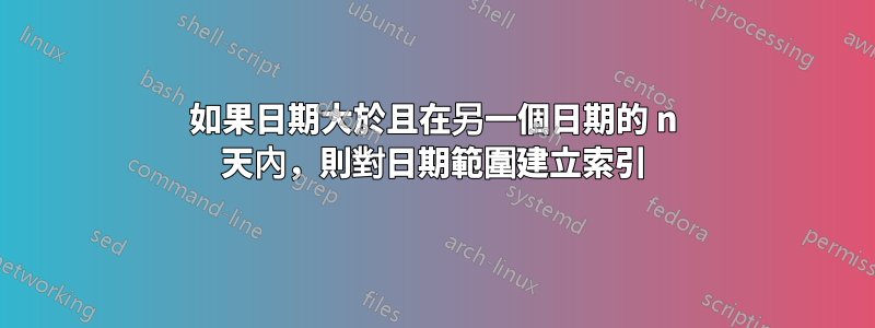 如果日期大於且在另一個日期的 n 天內，則對日期範圍建立索引