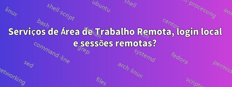 Serviços de Área de Trabalho Remota, login local e sessões remotas?