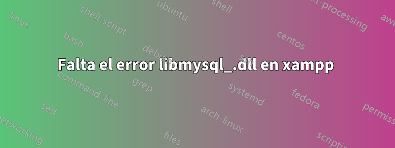 Falta el error libmysql_.dll en xampp