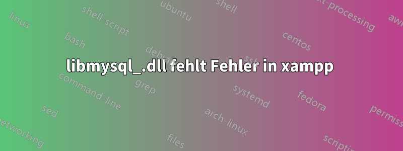 libmysql_.dll fehlt Fehler in xampp