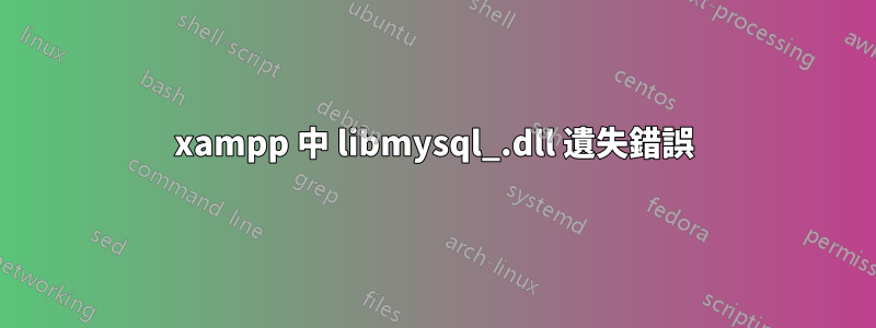 xampp 中 libmysql_.dll 遺失錯誤