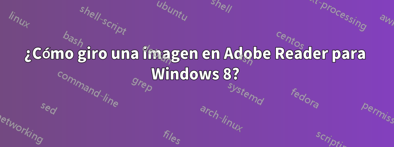 ¿Cómo giro una imagen en Adobe Reader para Windows 8?