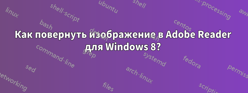 Как повернуть изображение в Adobe Reader для Windows 8?