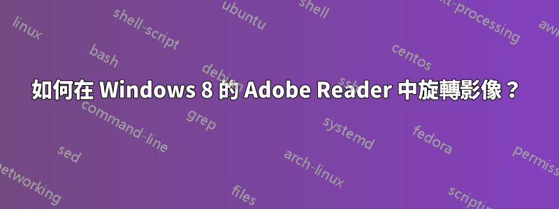 如何在 Windows 8 的 Adob​​e Reader 中旋轉影像？