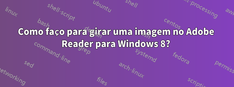 Como faço para girar uma imagem no Adobe Reader para Windows 8?