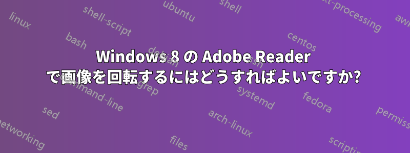 Windows 8 の Adob​​e Reader で画像を回転するにはどうすればよいですか?