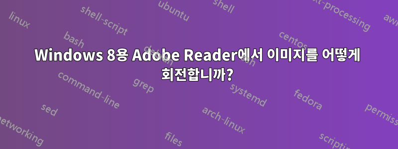 Windows 8용 Adobe Reader에서 이미지를 어떻게 회전합니까?