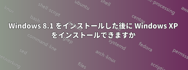 Windows 8.1 をインストールした後に Windows XP をインストールできますか