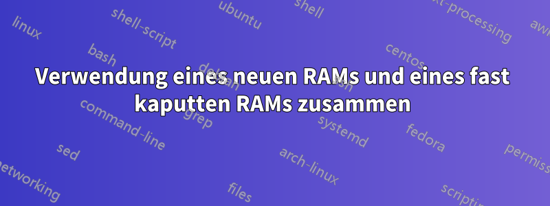 Verwendung eines neuen RAMs und eines fast kaputten RAMs zusammen