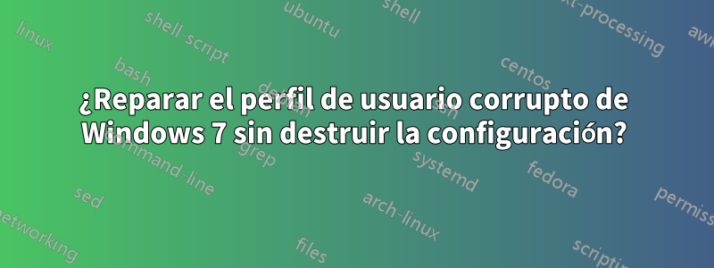 ¿Reparar el perfil de usuario corrupto de Windows 7 sin destruir la configuración?