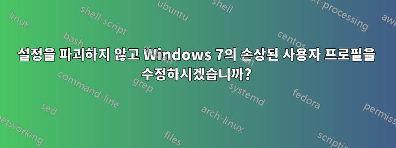 설정을 파괴하지 않고 Windows 7의 손상된 사용자 프로필을 수정하시겠습니까?
