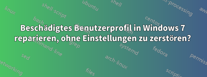 Beschädigtes Benutzerprofil in Windows 7 reparieren, ohne Einstellungen zu zerstören?