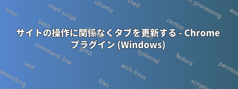 サイトの操作に関係なくタブを更新する - Chrome プラグイン (Windows)