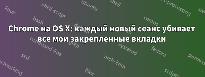 Chrome на OS X: каждый новый сеанс убивает все мои закрепленные вкладки