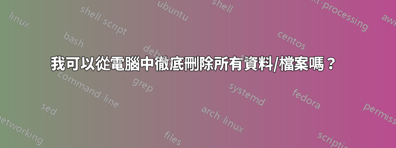 我可以從電腦中徹底刪除所有資料/檔案嗎？ 