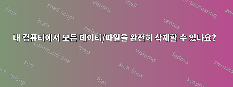 내 컴퓨터에서 모든 데이터/파일을 완전히 삭제할 수 있나요? 
