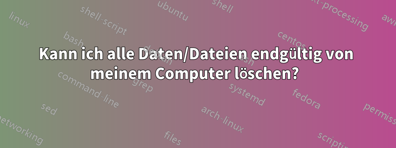 Kann ich alle Daten/Dateien endgültig von meinem Computer löschen? 