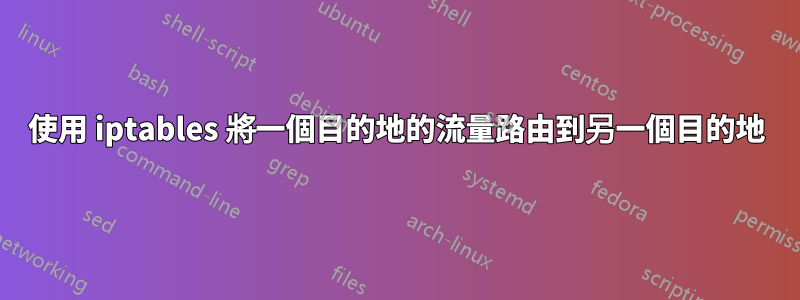 使用 iptables 將一個目的地的流量路由到另一個目的地