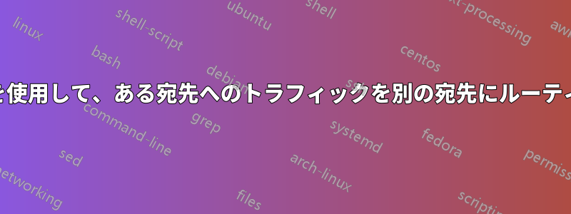 iptablesを使用して、ある宛先へのトラフィックを別の宛先にルーティングする