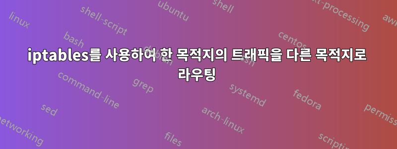 iptables를 사용하여 한 목적지의 트래픽을 다른 목적지로 라우팅