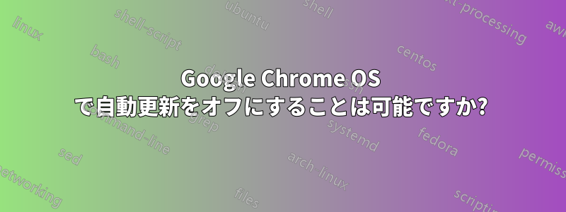 Google Chrome OS で自動更新をオフにすることは可能ですか?