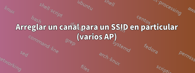Arreglar un canal para un SSID en particular (varios AP)