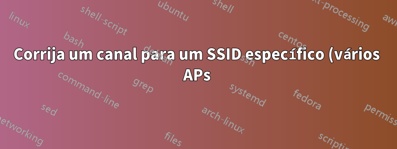 Corrija um canal para um SSID específico (vários APs)