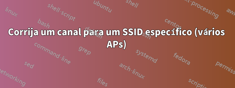 Corrija um canal para um SSID específico (vários APs)