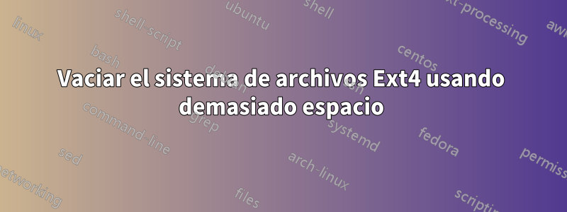 Vaciar el sistema de archivos Ext4 usando demasiado espacio