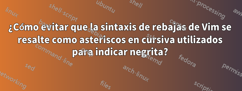 ¿Cómo evitar que la sintaxis de rebajas de Vim se resalte como asteriscos en cursiva utilizados para indicar negrita?