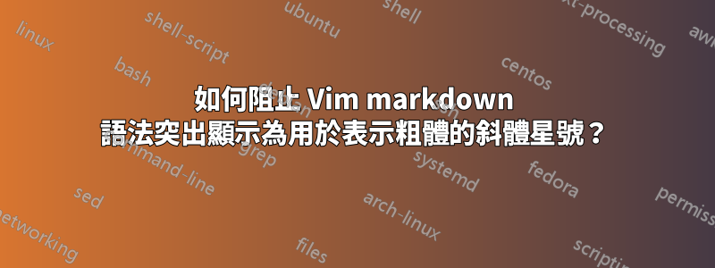 如何阻止 Vim markdown 語法突出顯示為用於表示粗體的斜體星號？