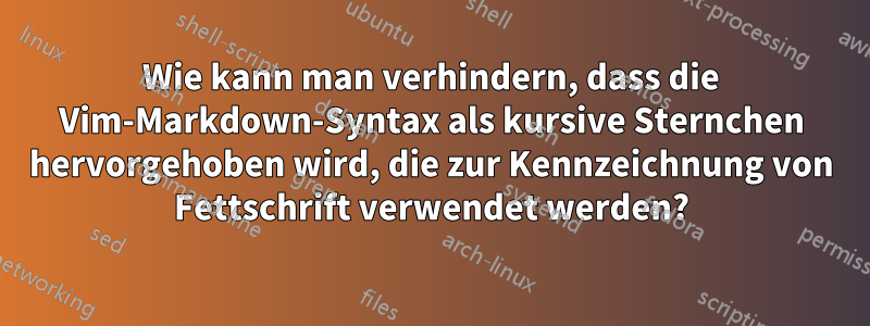 Wie kann man verhindern, dass die Vim-Markdown-Syntax als kursive Sternchen hervorgehoben wird, die zur Kennzeichnung von Fettschrift verwendet werden?