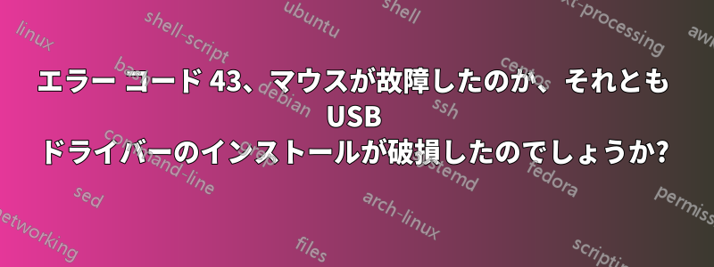 エラー コード 43、マウスが故障したのか、それとも USB ドライバーのインストールが破損したのでしょうか?