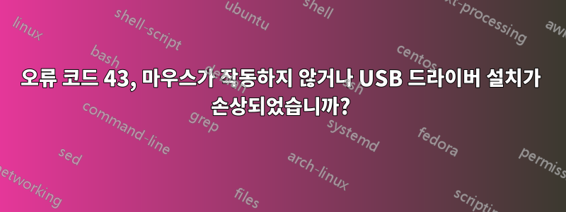 오류 코드 43, 마우스가 작동하지 않거나 USB 드라이버 설치가 손상되었습니까?