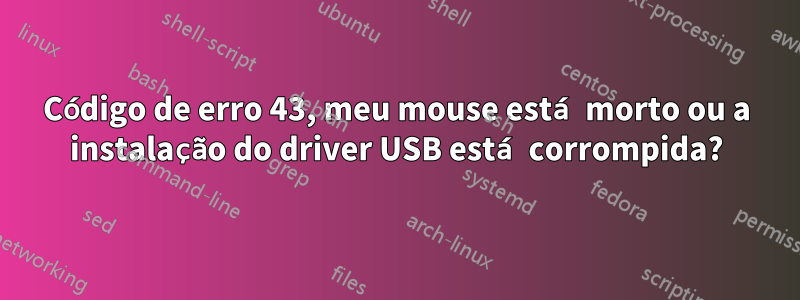 Código de erro 43, meu mouse está morto ou a instalação do driver USB está corrompida?