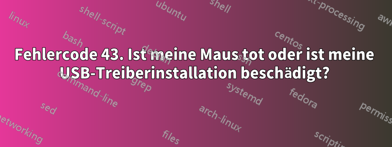 Fehlercode 43. Ist meine Maus tot oder ist meine USB-Treiberinstallation beschädigt?