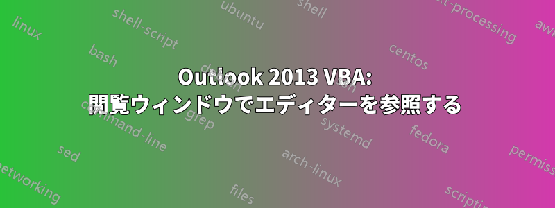 Outlook 2013 VBA: 閲覧ウィンドウでエディターを参照する