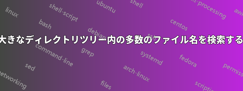 大きなディレクトリツリー内の多数のファイル名を検索する