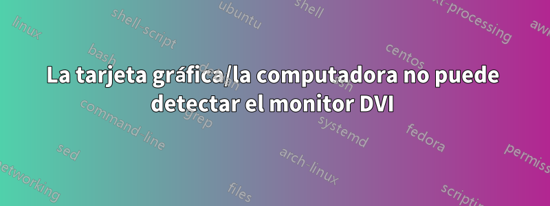 La tarjeta gráfica/la computadora no puede detectar el monitor DVI