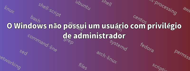 O Windows não possui um usuário com privilégio de administrador