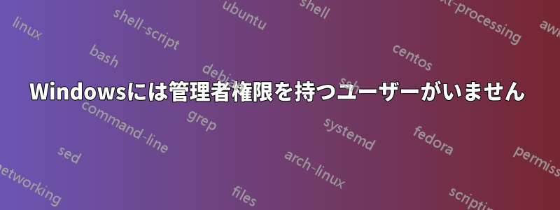 Windowsには管理者権限を持つユーザーがいません