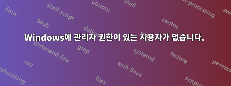 Windows에 관리자 권한이 있는 사용자가 없습니다.