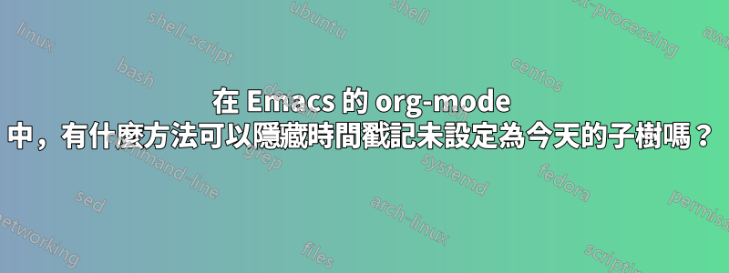 在 Emacs 的 org-mode 中，有什麼方法可以隱藏時間戳記未設定為今天的子樹嗎？