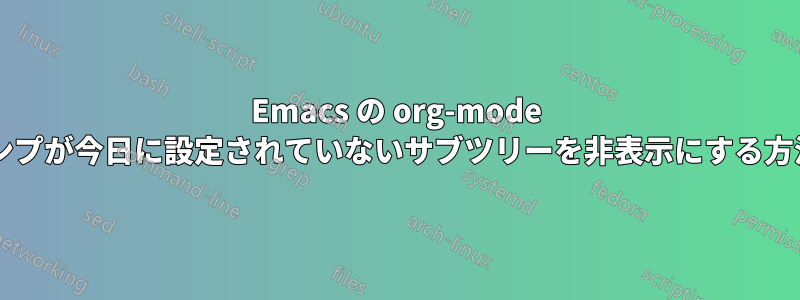 Emacs の org-mode で、タイムスタンプが今日に設定されていないサブツリーを非表示にする方法はありますか?