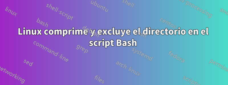 Linux comprime y excluye el directorio en el script Bash