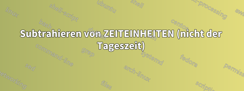 Subtrahieren von ZEITEINHEITEN (nicht der Tageszeit)