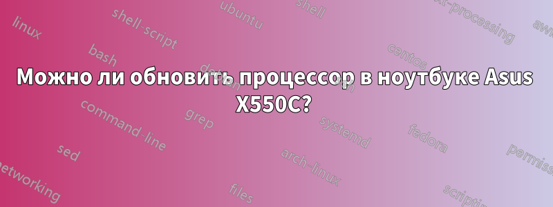 Можно ли обновить процессор в ноутбуке Asus X550C?