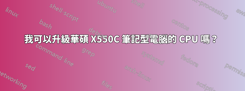 我可以升級華碩 X550C 筆記型電腦的 CPU 嗎？